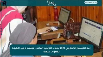 رابط التنسيق الإلكتروني 2025 لطلاب الثانوية العامة.. وكيفية ترتيب الرغبات بخطوات سهلة